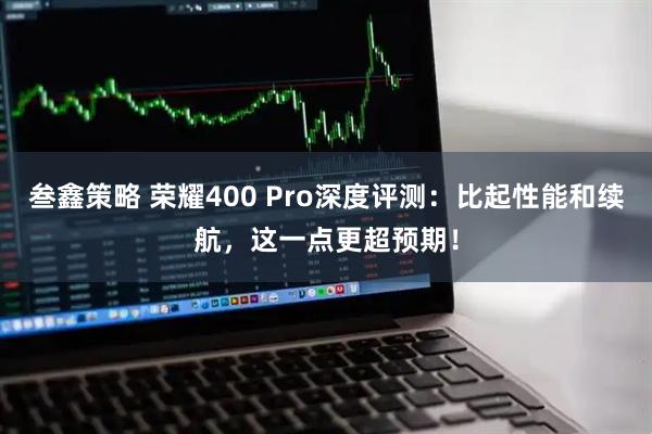 叁鑫策略 荣耀400 Pro深度评测：比起性能和续航，这一点更超预期！
