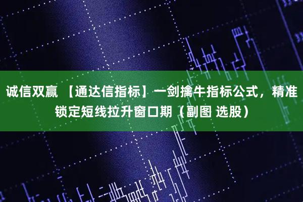 诚信双赢 【通达信指标】一剑擒牛指标公式，精准锁定短线拉升窗口期（副图 选股）