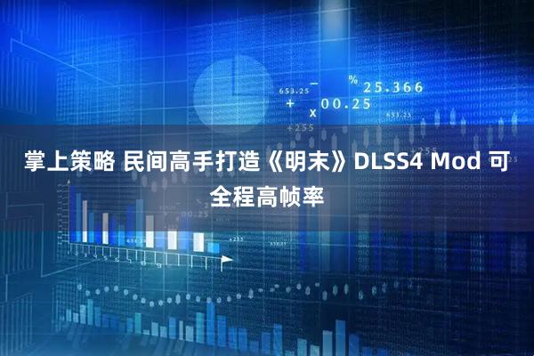 掌上策略 民间高手打造《明末》DLSS4 Mod 可全程高帧率