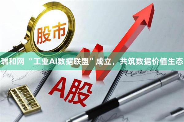 瑞和网 “工业AI数据联盟”成立，共筑数据价值生态