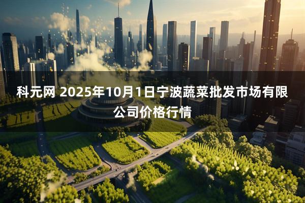 科元网 2025年10月1日宁波蔬菜批发市场有限公司价格行情