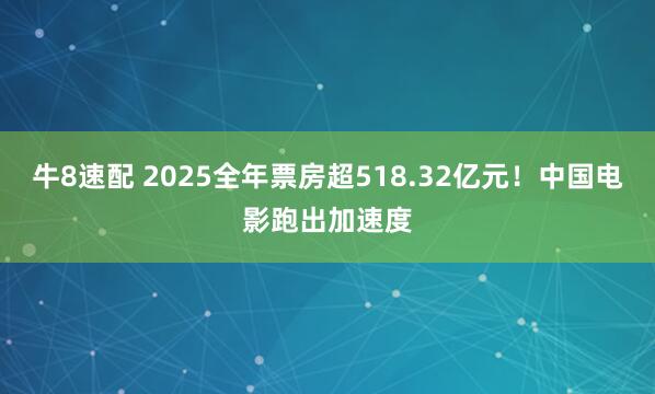 牛8速配 2025全年票房超518.32亿元！中国电影跑出加速度
