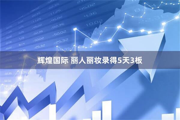 辉煌国际 丽人丽妆录得5天3板