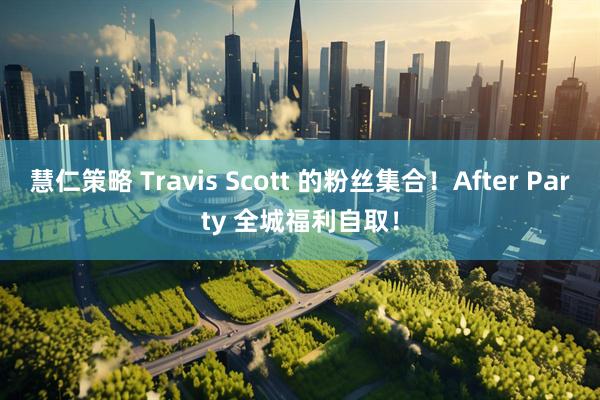 慧仁策略 Travis Scott 的粉丝集合！After Party 全城福利自取！